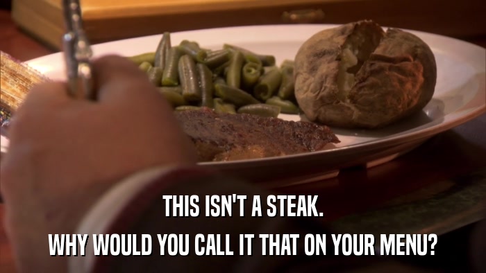 THIS ISN'T A STEAK. WHY WOULD YOU CALL IT THAT ON YOUR MENU? 