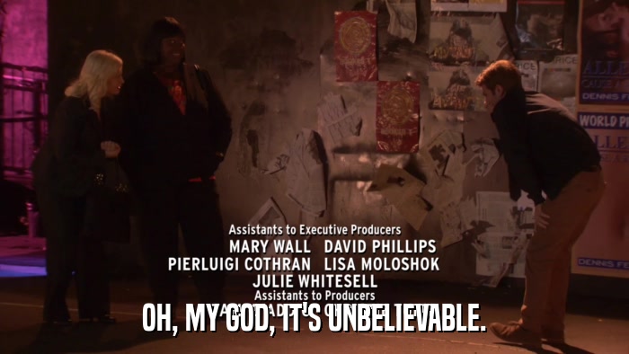 OH, MY GOD, IT'S UNBELIEVABLE.  