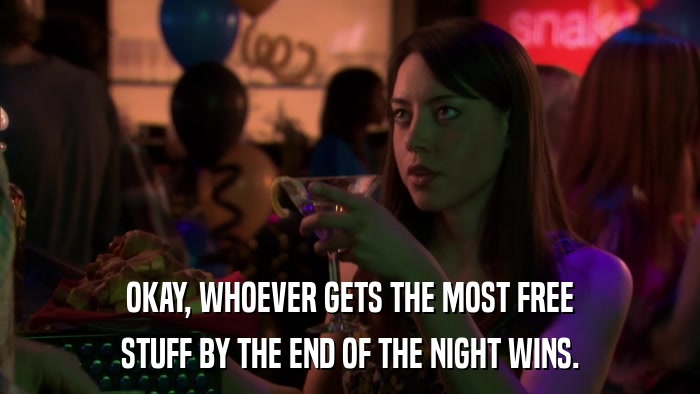 OKAY, WHOEVER GETS THE MOST FREE STUFF BY THE END OF THE NIGHT WINS. 