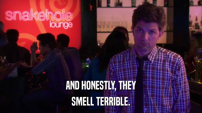 AND HONESTLY, THEY SMELL TERRIBLE. 
