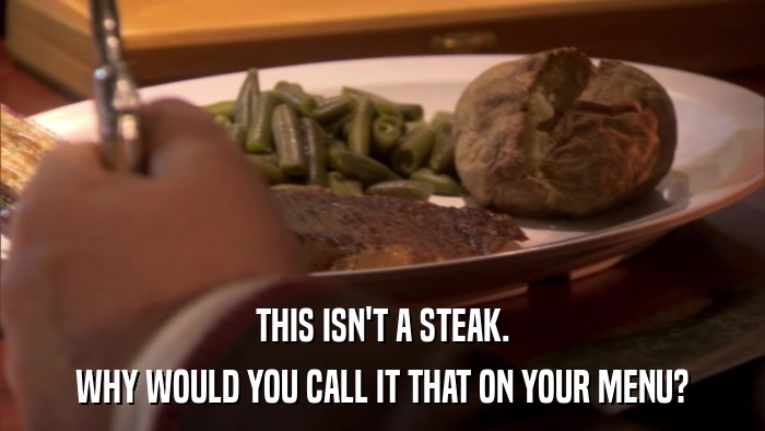 THIS ISN'T A STEAK. WHY WOULD YOU CALL IT THAT ON YOUR MENU? 