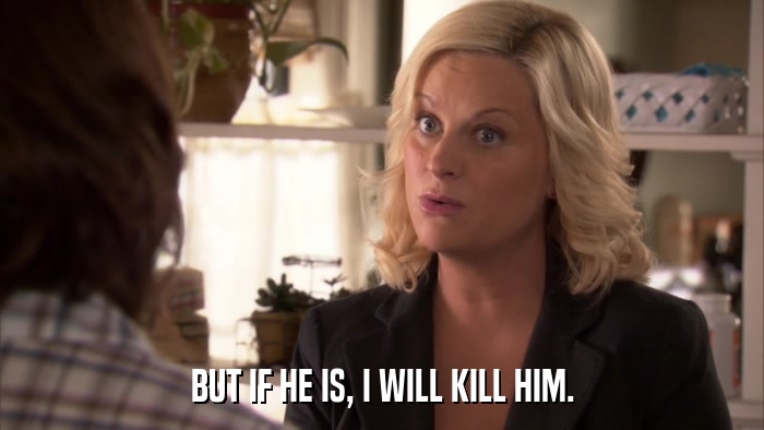 BUT IF HE IS, I WILL KILL HIM.  