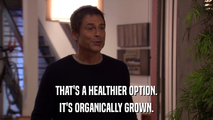 THAT'S A HEALTHIER OPTION. IT'S ORGANICALLY GROWN. 
