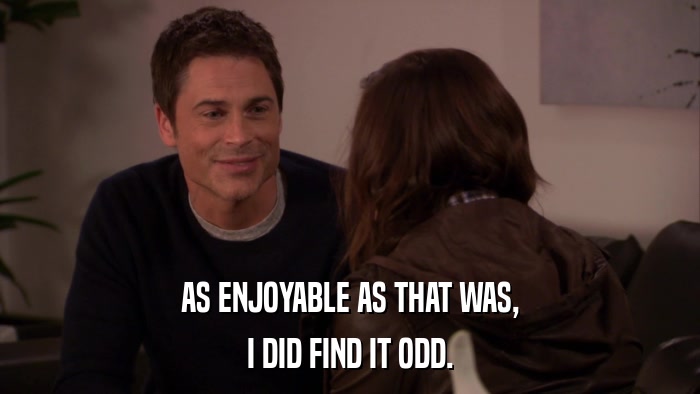 AS ENJOYABLE AS THAT WAS, I DID FIND IT ODD. 
