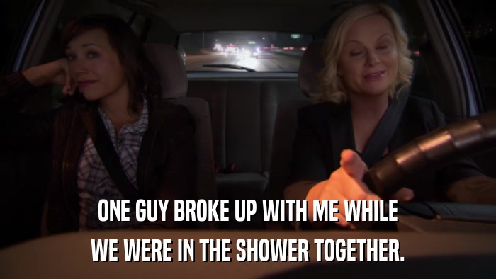 ONE GUY BROKE UP WITH ME WHILE WE WERE IN THE SHOWER TOGETHER. 