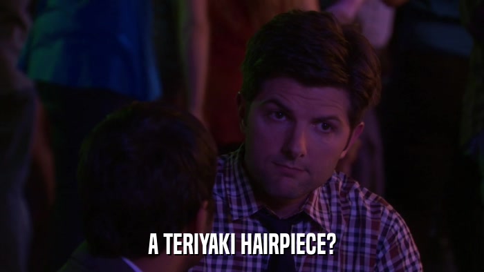 A TERIYAKI HAIRPIECE?  