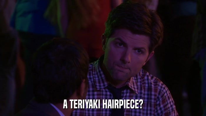 A TERIYAKI HAIRPIECE?  