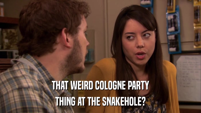 THAT WEIRD COLOGNE PARTY THING AT THE SNAKEHOLE? 