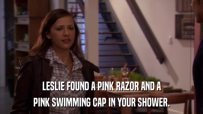 LESLIE FOUND A PINK RAZOR AND A PINK SWIMMING CAP IN YOUR SHOWER. 