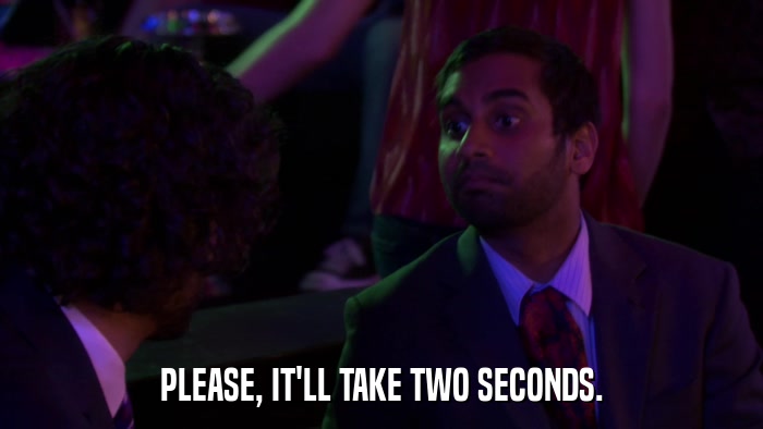PLEASE, IT'LL TAKE TWO SECONDS.  