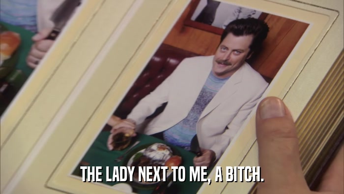 THE LADY NEXT TO ME, A BITCH.  