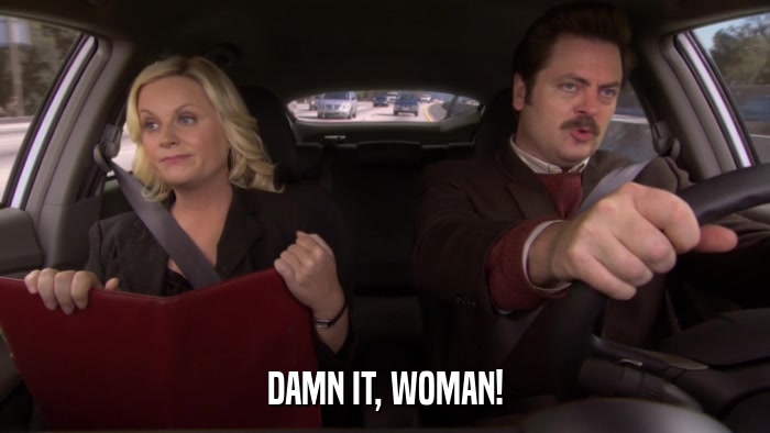 DAMN IT, WOMAN!  