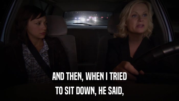 AND THEN, WHEN I TRIED TO SIT DOWN, HE SAID, 