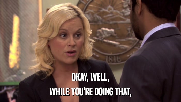 OKAY, WELL, WHILE YOU'RE DOING THAT, 