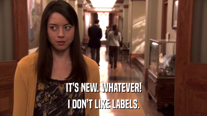IT'S NEW. WHATEVER! I DON'T LIKE LABELS. 