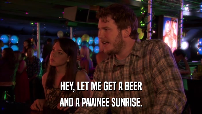 HEY, LET ME GET A BEER AND A PAWNEE SUNRISE. 