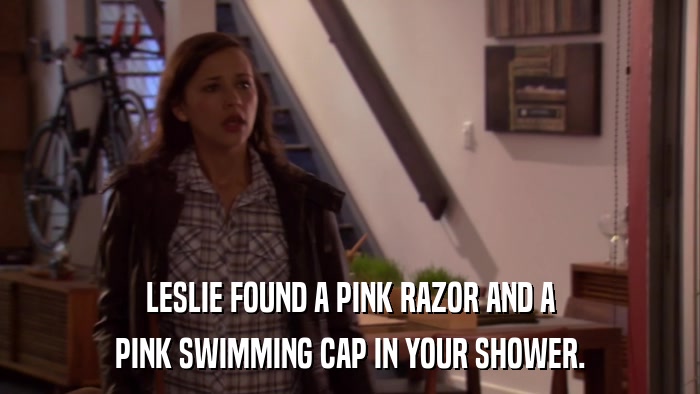 LESLIE FOUND A PINK RAZOR AND A PINK SWIMMING CAP IN YOUR SHOWER. 