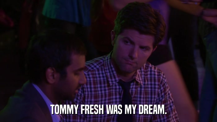 TOMMY FRESH WAS MY DREAM.  