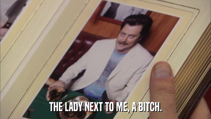 THE LADY NEXT TO ME, A BITCH.  