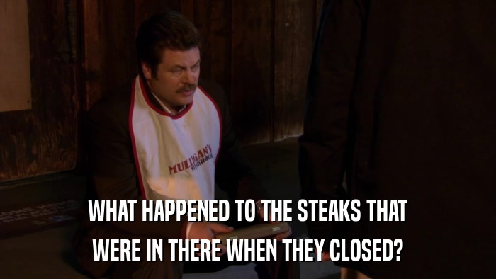 WHAT HAPPENED TO THE STEAKS THAT WERE IN THERE WHEN THEY CLOSED? 