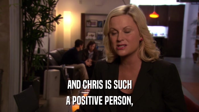 AND CHRIS IS SUCH A POSITIVE PERSON, 