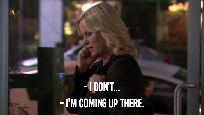- I DON'T... - I'M COMING UP THERE. 