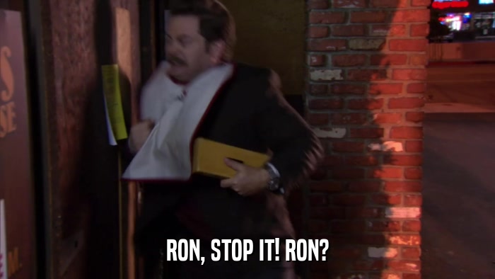 RON, STOP IT! RON?  