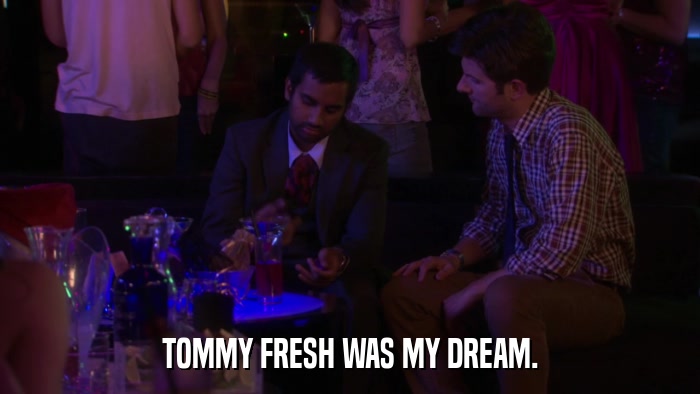 TOMMY FRESH WAS MY DREAM.  