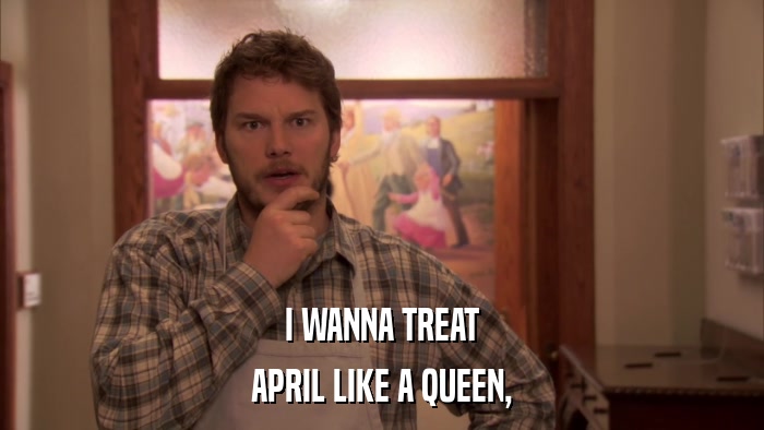 I WANNA TREAT APRIL LIKE A QUEEN, 