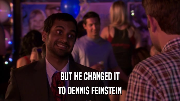 BUT HE CHANGED IT TO DENNIS FEINSTEIN 