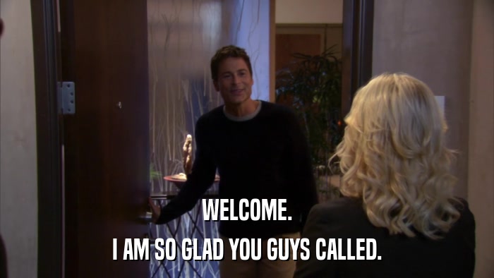 WELCOME. I AM SO GLAD YOU GUYS CALLED. 