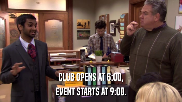 CLUB OPENS AT 6:00, EVENT STARTS AT 9:00. 