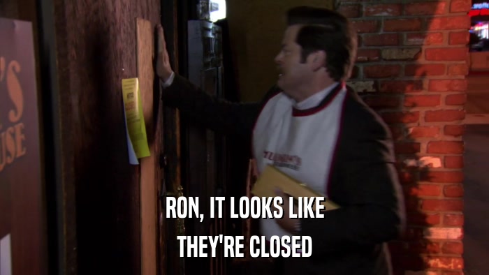 RON, IT LOOKS LIKE THEY'RE CLOSED 