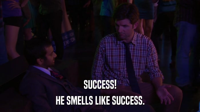 SUCCESS! HE SMELLS LIKE SUCCESS. 