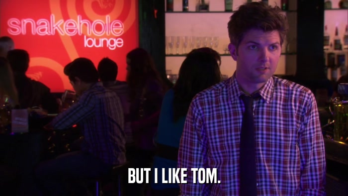BUT I LIKE TOM.  