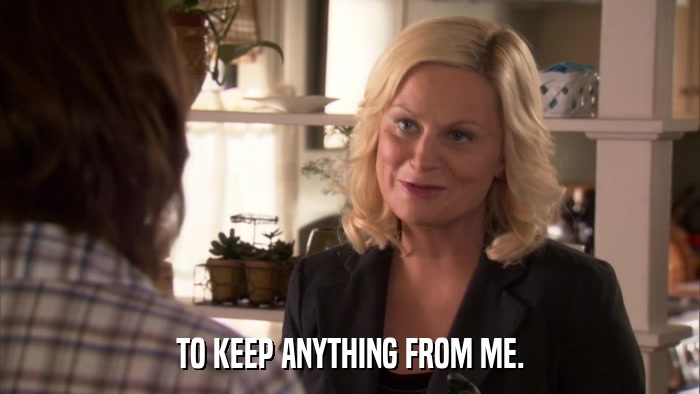 TO KEEP ANYTHING FROM ME.  