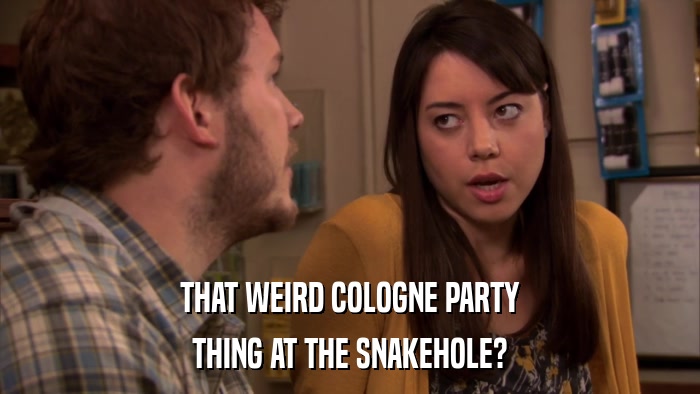 THAT WEIRD COLOGNE PARTY THING AT THE SNAKEHOLE? 