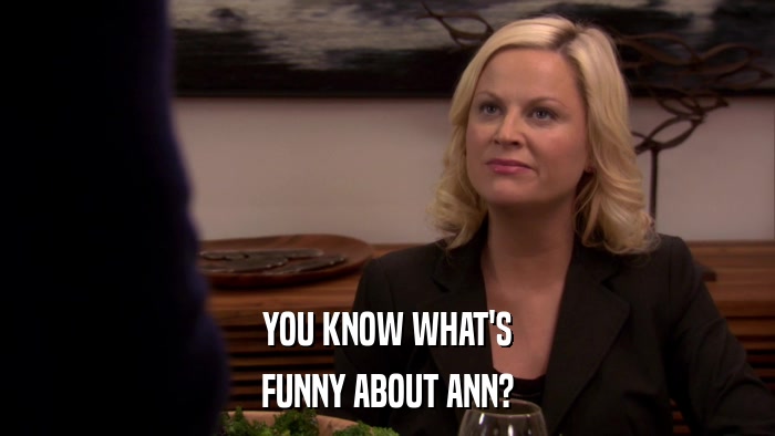 YOU KNOW WHAT'S FUNNY ABOUT ANN? 