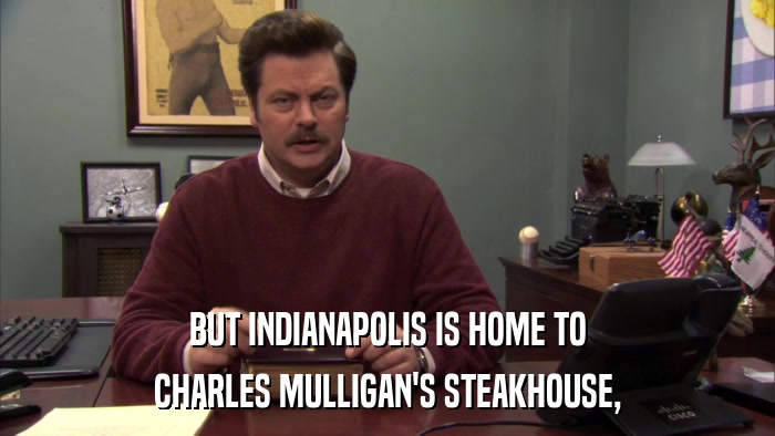 BUT INDIANAPOLIS IS HOME TO CHARLES MULLIGAN'S STEAKHOUSE, 
