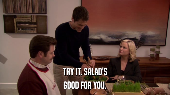 TRY IT. SALAD'S GOOD FOR YOU. 