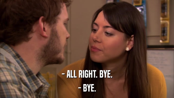 - ALL RIGHT. BYE. - BYE. 