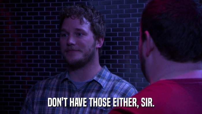 DON'T HAVE THOSE EITHER, SIR.  