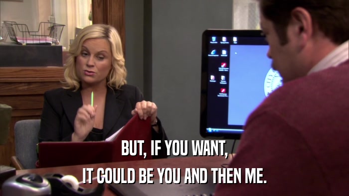 BUT, IF YOU WANT, IT COULD BE YOU AND THEN ME. 