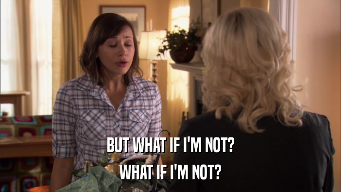 BUT WHAT IF I'M NOT? WHAT IF I'M NOT? 