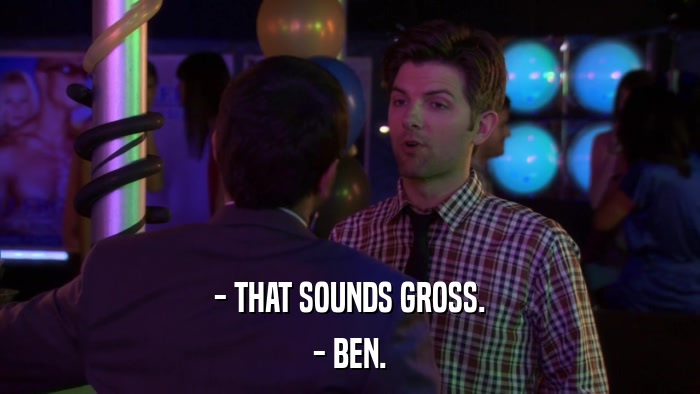 - THAT SOUNDS GROSS. - BEN. 