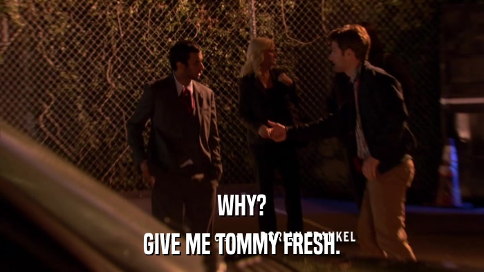 WHY? GIVE ME TOMMY FRESH. 
