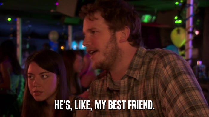 HE'S, LIKE, MY BEST FRIEND.  