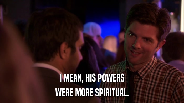 I MEAN, HIS POWERS WERE MORE SPIRITUAL. 