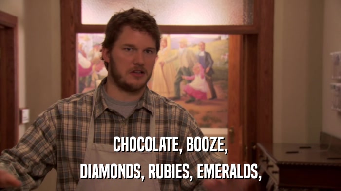 CHOCOLATE, BOOZE, DIAMONDS, RUBIES, EMERALDS, 