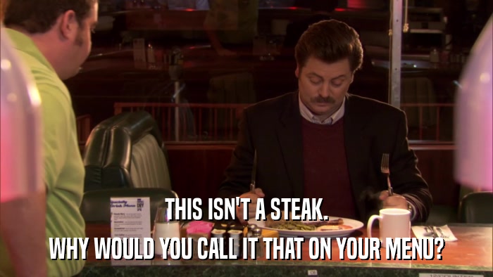 THIS ISN'T A STEAK. WHY WOULD YOU CALL IT THAT ON YOUR MENU? 